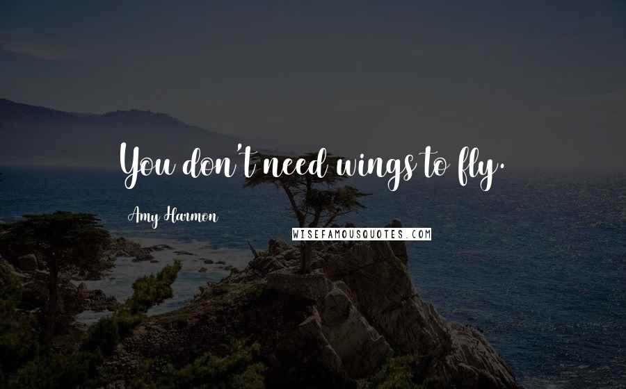 Amy Harmon Quotes: You don't need wings to fly.