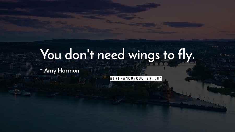 Amy Harmon Quotes: You don't need wings to fly.