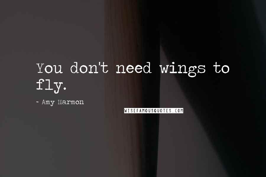 Amy Harmon Quotes: You don't need wings to fly.