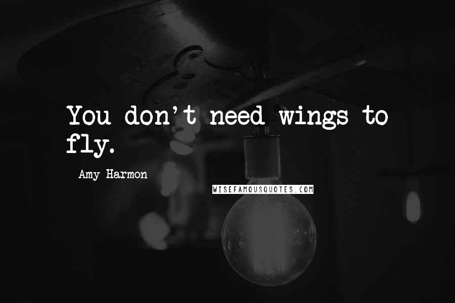 Amy Harmon Quotes: You don't need wings to fly.