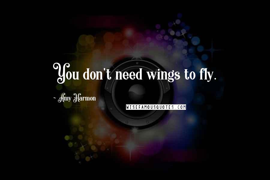 Amy Harmon Quotes: You don't need wings to fly.