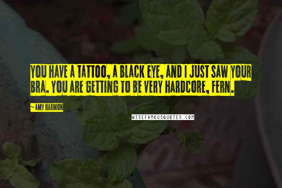 Amy Harmon Quotes: You have a tattoo, a black eye, and I just saw your bra. You are getting to be very hardcore, Fern.