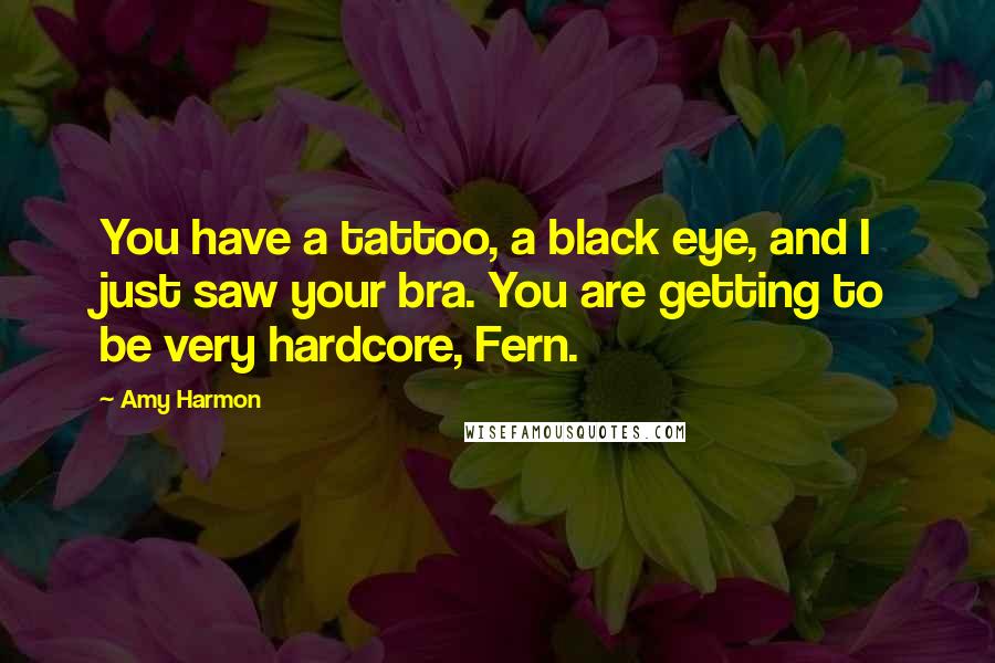 Amy Harmon Quotes: You have a tattoo, a black eye, and I just saw your bra. You are getting to be very hardcore, Fern.