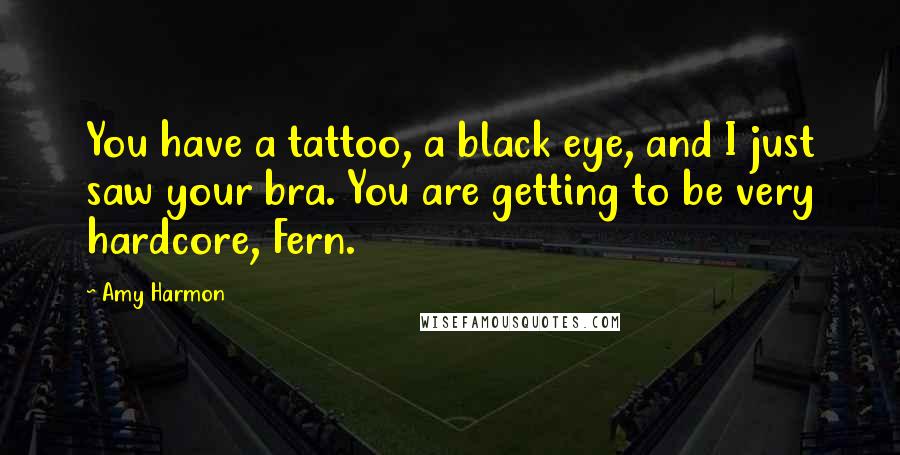 Amy Harmon Quotes: You have a tattoo, a black eye, and I just saw your bra. You are getting to be very hardcore, Fern.