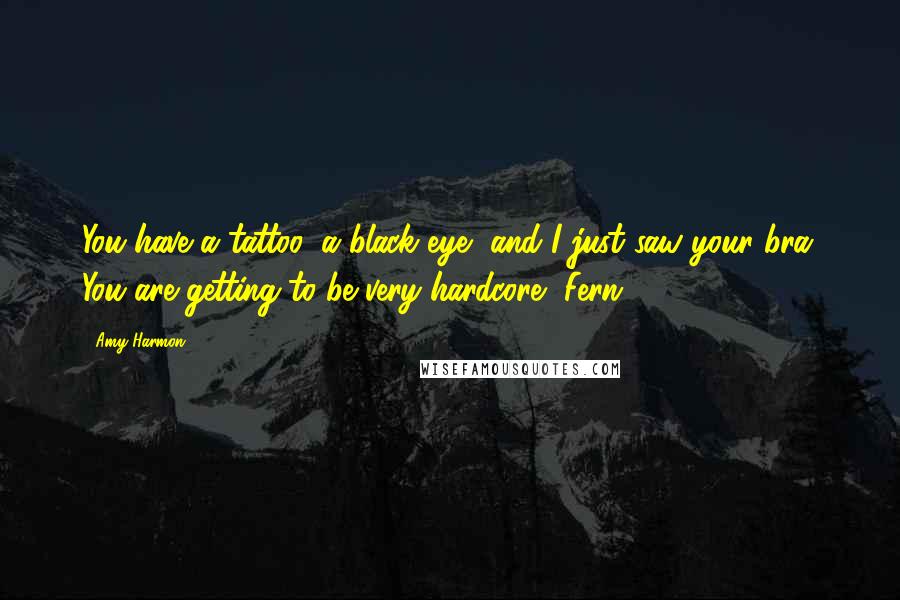 Amy Harmon Quotes: You have a tattoo, a black eye, and I just saw your bra. You are getting to be very hardcore, Fern.