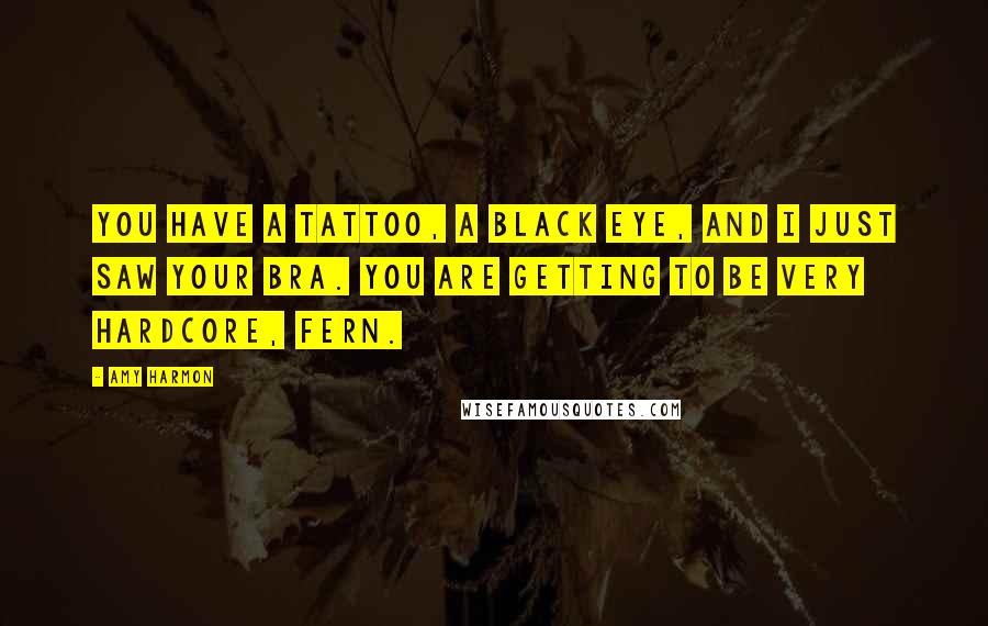 Amy Harmon Quotes: You have a tattoo, a black eye, and I just saw your bra. You are getting to be very hardcore, Fern.