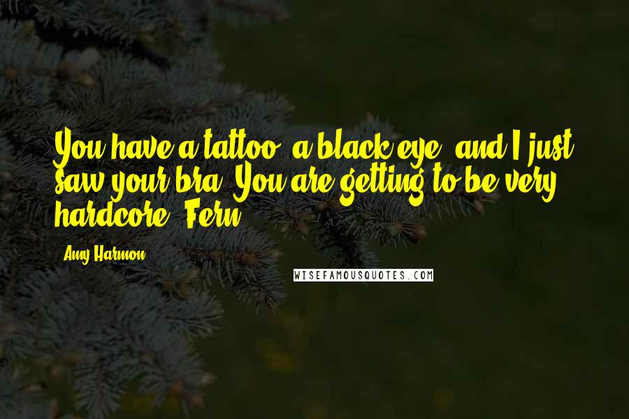 Amy Harmon Quotes: You have a tattoo, a black eye, and I just saw your bra. You are getting to be very hardcore, Fern.
