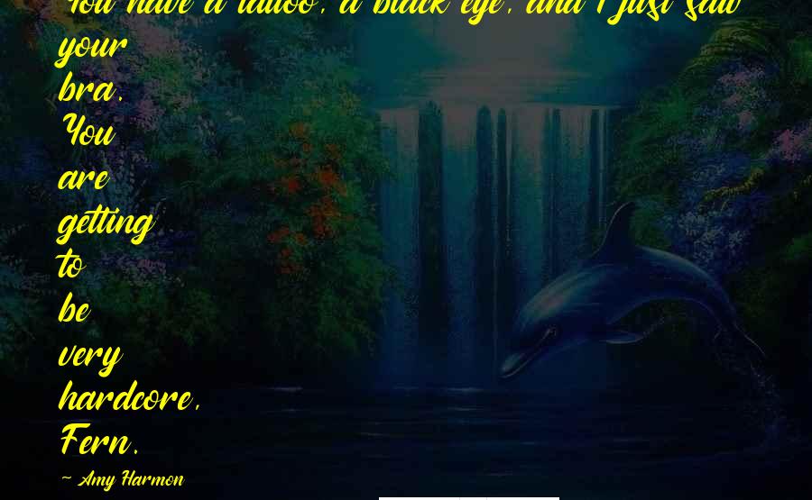 Amy Harmon Quotes: You have a tattoo, a black eye, and I just saw your bra. You are getting to be very hardcore, Fern.