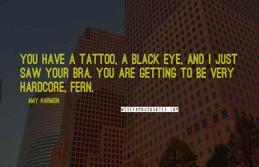 Amy Harmon Quotes: You have a tattoo, a black eye, and I just saw your bra. You are getting to be very hardcore, Fern.