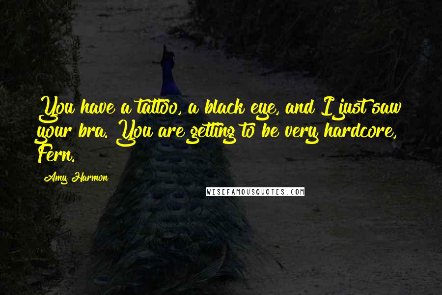 Amy Harmon Quotes: You have a tattoo, a black eye, and I just saw your bra. You are getting to be very hardcore, Fern.
