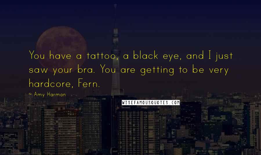Amy Harmon Quotes: You have a tattoo, a black eye, and I just saw your bra. You are getting to be very hardcore, Fern.