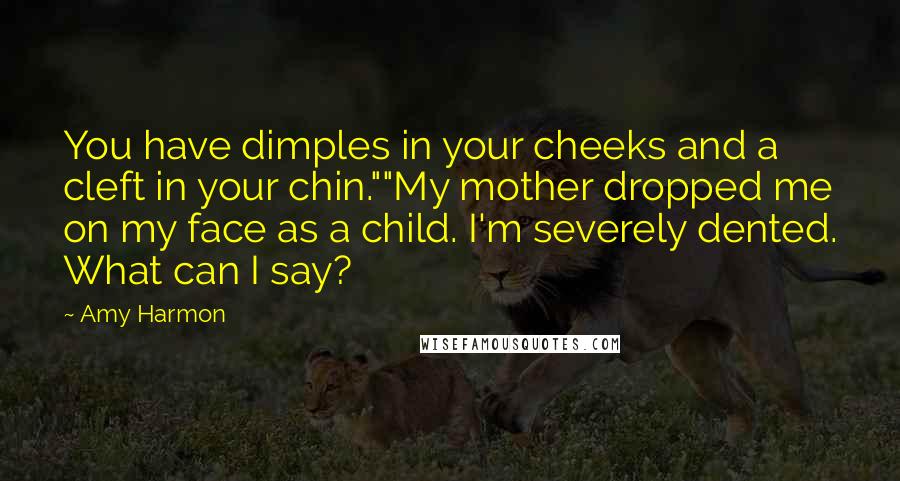 Amy Harmon Quotes: You have dimples in your cheeks and a cleft in your chin.""My mother dropped me on my face as a child. I'm severely dented. What can I say?