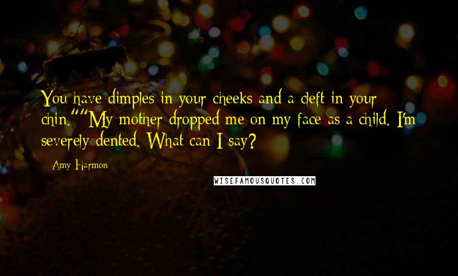 Amy Harmon Quotes: You have dimples in your cheeks and a cleft in your chin.""My mother dropped me on my face as a child. I'm severely dented. What can I say?