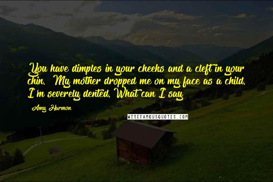 Amy Harmon Quotes: You have dimples in your cheeks and a cleft in your chin.""My mother dropped me on my face as a child. I'm severely dented. What can I say?