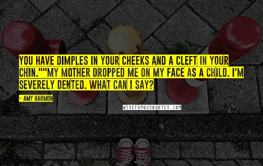 Amy Harmon Quotes: You have dimples in your cheeks and a cleft in your chin.""My mother dropped me on my face as a child. I'm severely dented. What can I say?