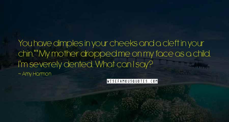 Amy Harmon Quotes: You have dimples in your cheeks and a cleft in your chin.""My mother dropped me on my face as a child. I'm severely dented. What can I say?