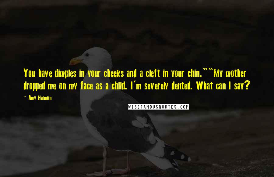 Amy Harmon Quotes: You have dimples in your cheeks and a cleft in your chin.""My mother dropped me on my face as a child. I'm severely dented. What can I say?