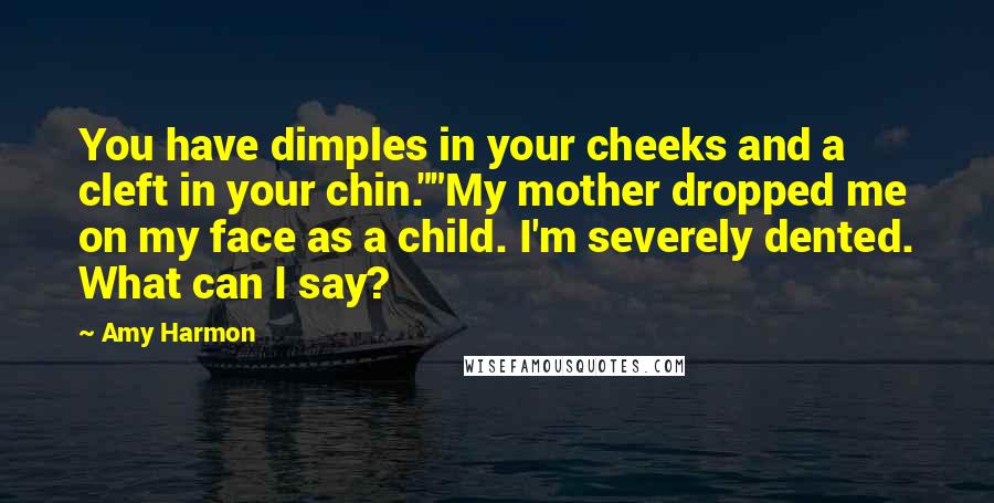 Amy Harmon Quotes: You have dimples in your cheeks and a cleft in your chin.""My mother dropped me on my face as a child. I'm severely dented. What can I say?