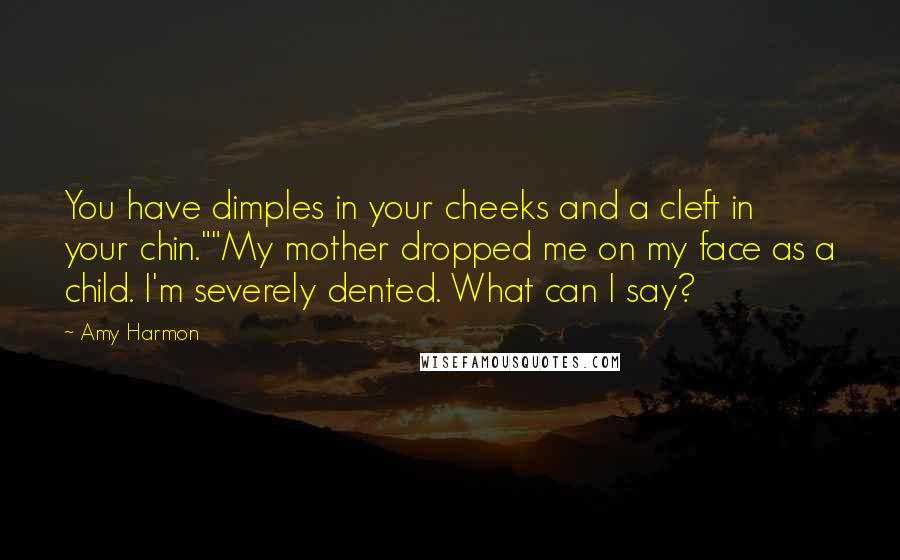 Amy Harmon Quotes: You have dimples in your cheeks and a cleft in your chin.""My mother dropped me on my face as a child. I'm severely dented. What can I say?
