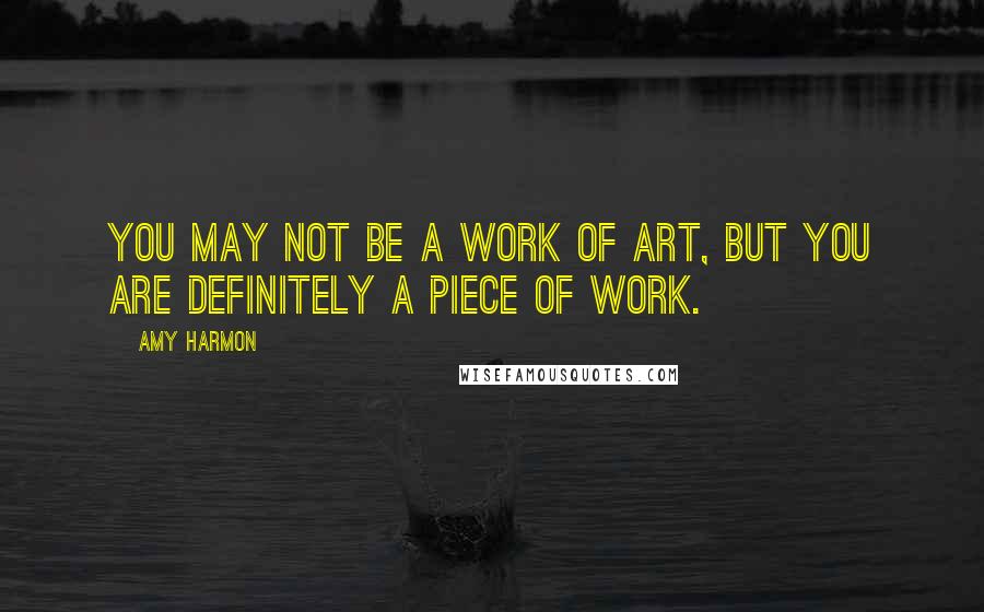 Amy Harmon Quotes: You may not be a work of art, but you are definitely a piece of work.