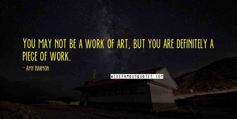 Amy Harmon Quotes: You may not be a work of art, but you are definitely a piece of work.