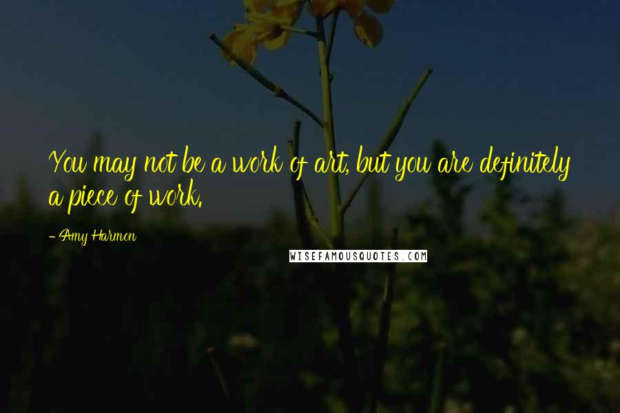 Amy Harmon Quotes: You may not be a work of art, but you are definitely a piece of work.