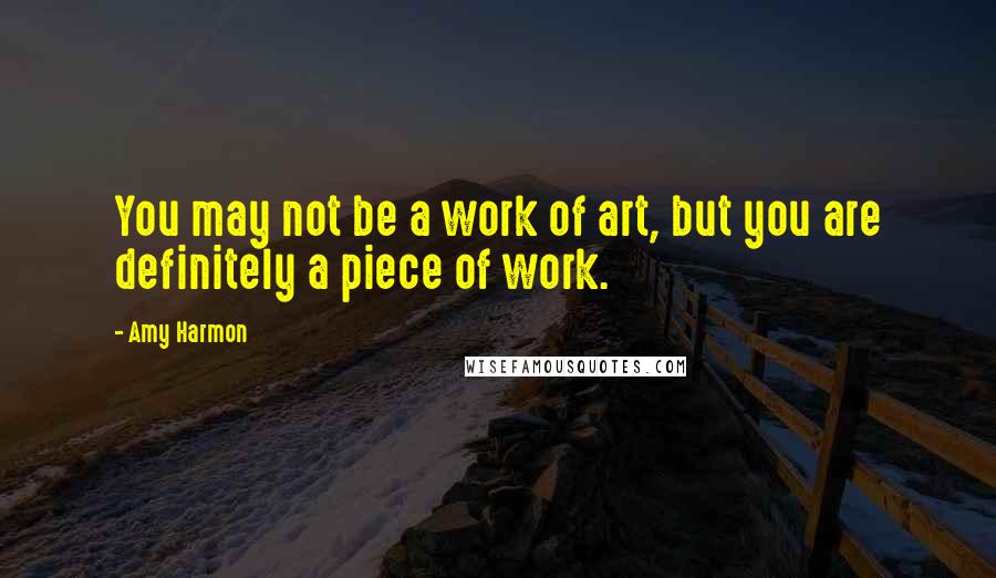 Amy Harmon Quotes: You may not be a work of art, but you are definitely a piece of work.