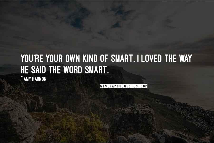 Amy Harmon Quotes: You're your own kind of smart. I loved the way he said the word smart.