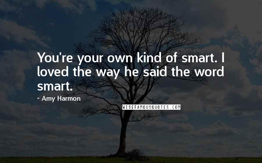 Amy Harmon Quotes: You're your own kind of smart. I loved the way he said the word smart.