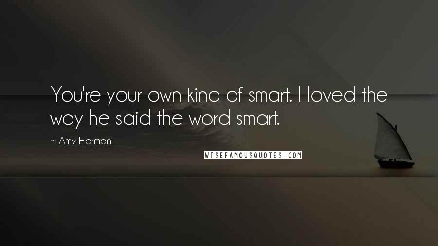 Amy Harmon Quotes: You're your own kind of smart. I loved the way he said the word smart.