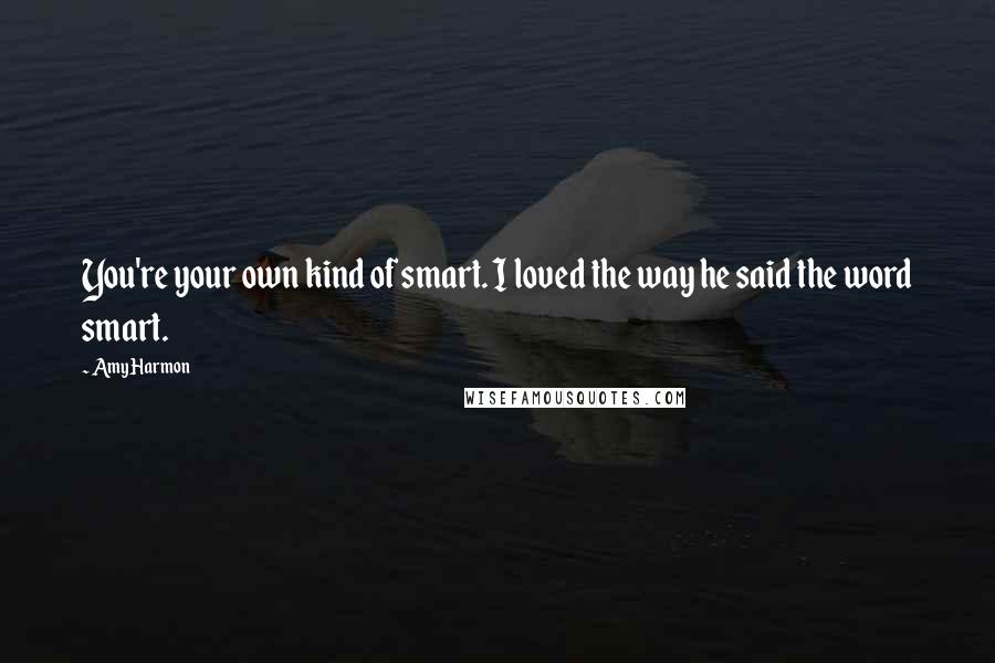 Amy Harmon Quotes: You're your own kind of smart. I loved the way he said the word smart.