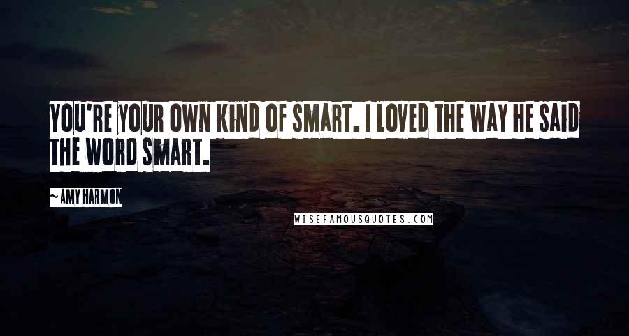 Amy Harmon Quotes: You're your own kind of smart. I loved the way he said the word smart.