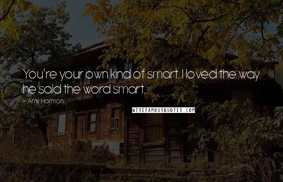 Amy Harmon Quotes: You're your own kind of smart. I loved the way he said the word smart.