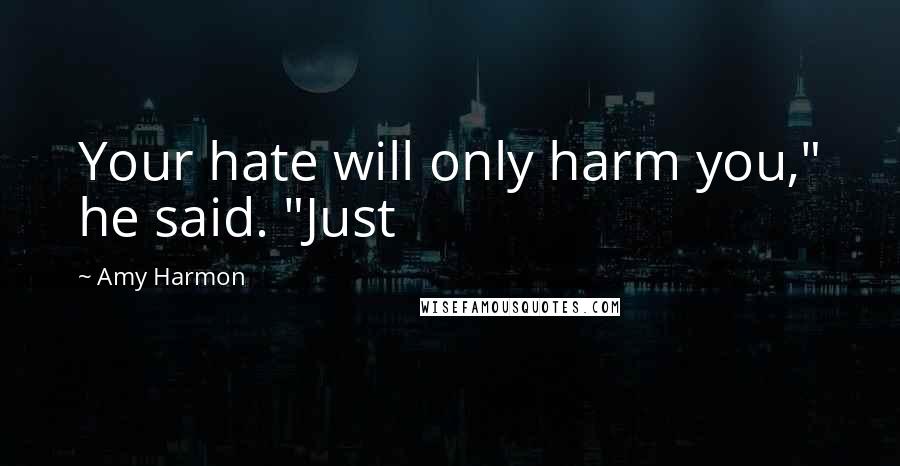 Amy Harmon Quotes: Your hate will only harm you," he said. "Just