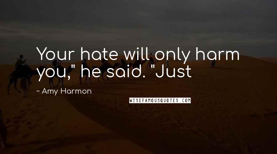 Amy Harmon Quotes: Your hate will only harm you," he said. "Just