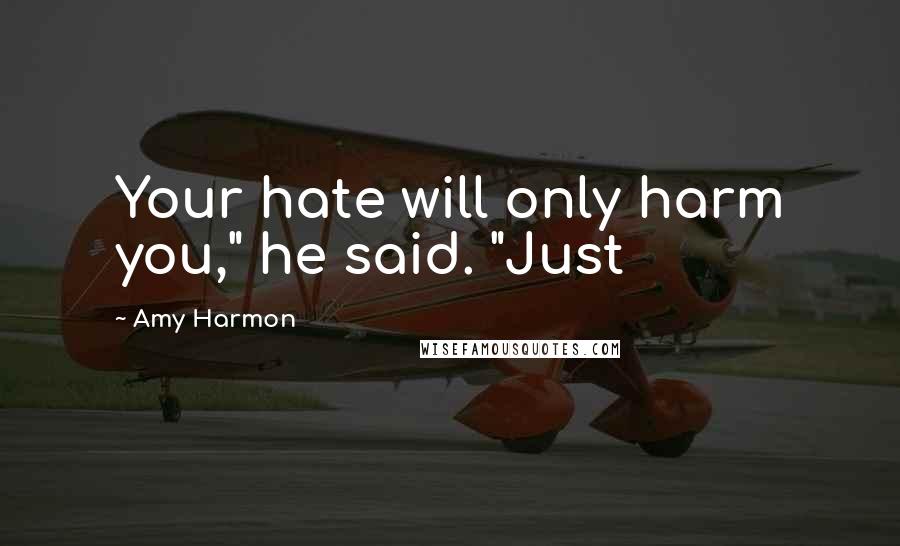 Amy Harmon Quotes: Your hate will only harm you," he said. "Just