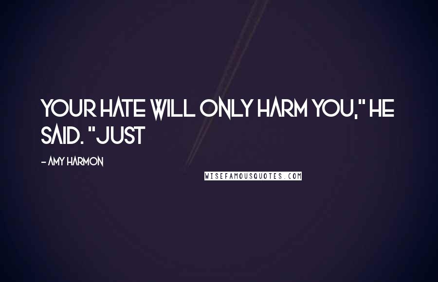 Amy Harmon Quotes: Your hate will only harm you," he said. "Just