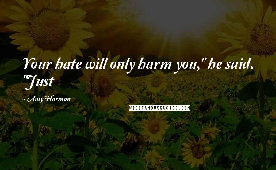 Amy Harmon Quotes: Your hate will only harm you," he said. "Just