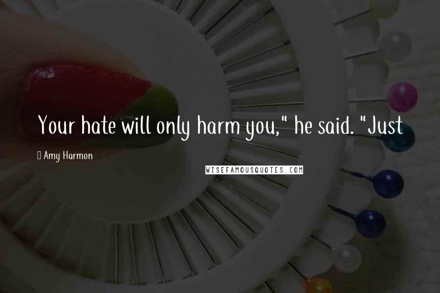 Amy Harmon Quotes: Your hate will only harm you," he said. "Just
