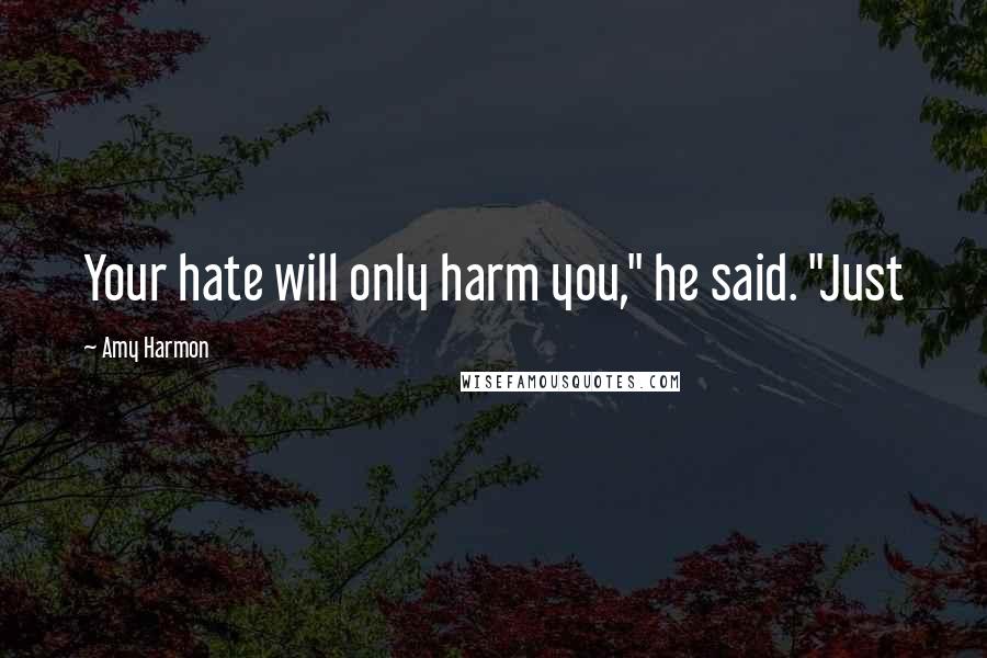 Amy Harmon Quotes: Your hate will only harm you," he said. "Just