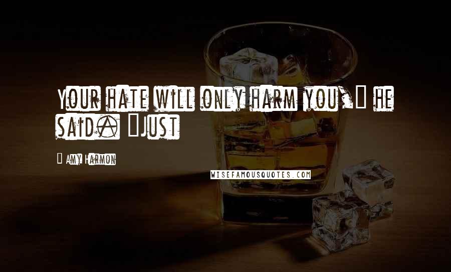 Amy Harmon Quotes: Your hate will only harm you," he said. "Just