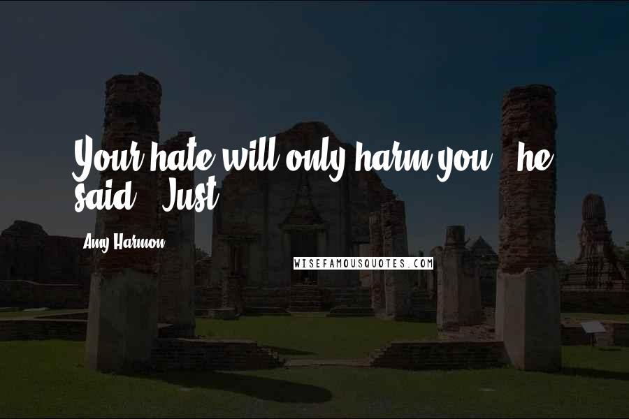 Amy Harmon Quotes: Your hate will only harm you," he said. "Just