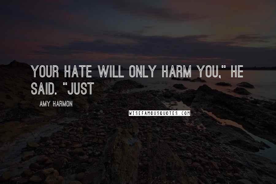 Amy Harmon Quotes: Your hate will only harm you," he said. "Just