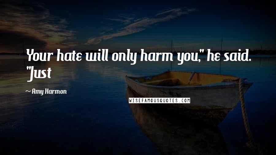 Amy Harmon Quotes: Your hate will only harm you," he said. "Just