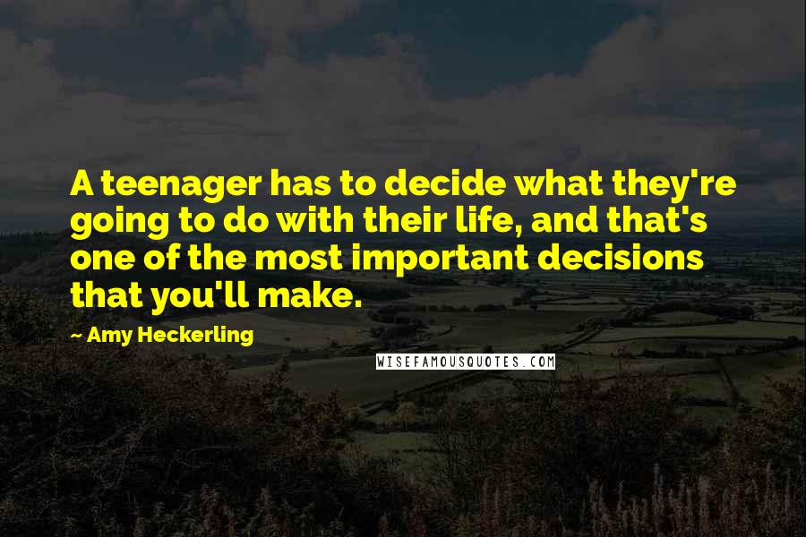 Amy Heckerling Quotes: A teenager has to decide what they're going to do with their life, and that's one of the most important decisions that you'll make.