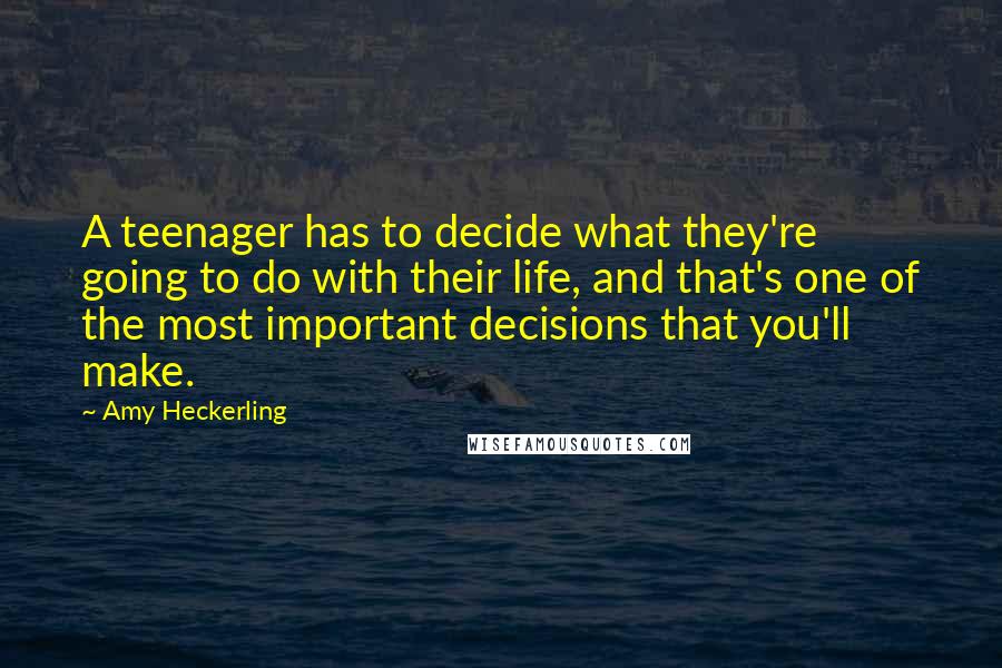 Amy Heckerling Quotes: A teenager has to decide what they're going to do with their life, and that's one of the most important decisions that you'll make.