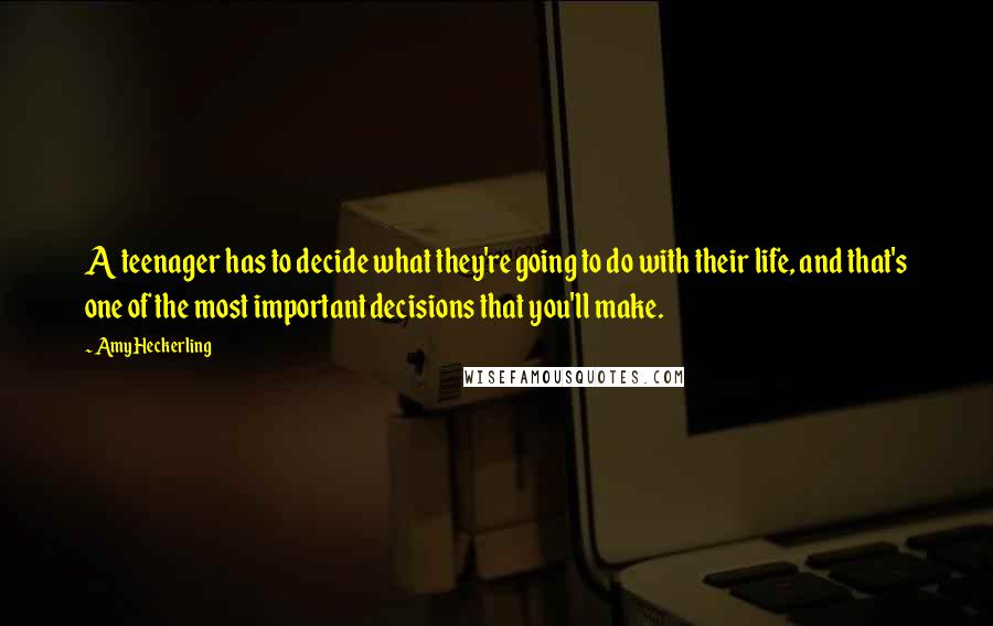 Amy Heckerling Quotes: A teenager has to decide what they're going to do with their life, and that's one of the most important decisions that you'll make.