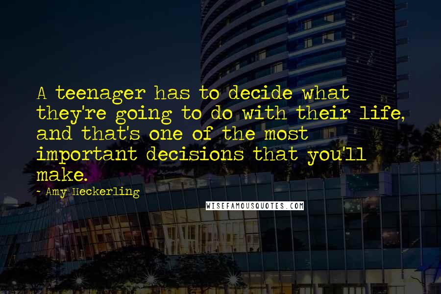 Amy Heckerling Quotes: A teenager has to decide what they're going to do with their life, and that's one of the most important decisions that you'll make.