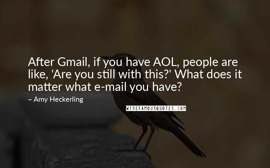 Amy Heckerling Quotes: After Gmail, if you have AOL, people are like, 'Are you still with this?' What does it matter what e-mail you have?