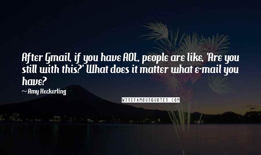 Amy Heckerling Quotes: After Gmail, if you have AOL, people are like, 'Are you still with this?' What does it matter what e-mail you have?